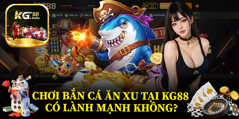 Chơi Bắn Cá Ăn Xu Tại KG88 Có Lành Mạnh Không?